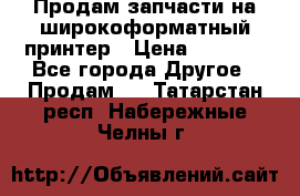 Продам запчасти на широкоформатный принтер › Цена ­ 1 100 - Все города Другое » Продам   . Татарстан респ.,Набережные Челны г.